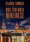 Una sinfonia berlinese. E-book. Formato EPUB ebook di Claudio Tommasi