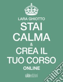 Stai calma e crea il tuo corso online. E-book. Formato Mobipocket ebook di Lara Ghiotto