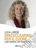 Spaceclearing per il cuoreCasa ordinata, vita trasformata. E-book. Formato EPUB ebook