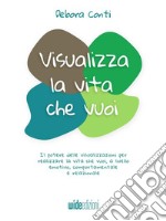 Visualizza la vita che vuoiIl potere delle visualizzazioni per realizzare la vita che vuoi, a livello emotivo, comportamentale e relazionale. E-book. Formato EPUB ebook