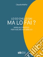 Lo so che lo sai, ma lo fai?Manuale pratico per parlare in pubblico. E-book. Formato EPUB ebook