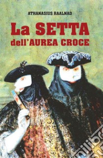 La Setta dell'Aurea Croce. E-book. Formato EPUB ebook di Athanasius Raalnad