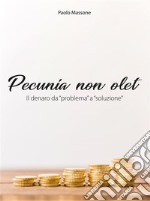 Pecunia non olet: Il denaro da 'problema' a 'soluzione'. E-book. Formato Mobipocket