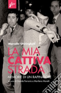 La mia cattiva strada: Memorie di un rapinatore. E-book. Formato EPUB ebook di Marcello Ghiringhelli