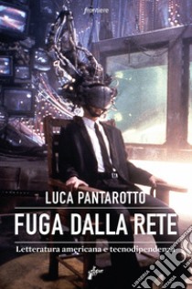 Fuga dalla rete: Letteratura americana e tecnodipendenza. E-book. Formato EPUB ebook di Luca Pantarotto