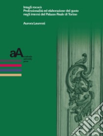 Intagli rococò: Professionalità ed elaborazione del gusto negli interni del Palazzo Reale di Torino. E-book. Formato PDF ebook di Aurora Laurenti