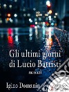Gli ultimi giorni di Lucio Battisti. E-book. Formato EPUB ebook di Igino Domanin