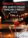 Per queste strade familiari e feroci (risorgerò). E-book. Formato EPUB ebook di Ferruccio Parazzoli