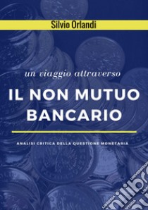 Il non mutuo bancarioAnalisi critica della questione monetaria. E-book. Formato Mobipocket ebook di Silvio Orlandi