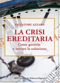 La crisi ereditariaCome gestirla e trovare la soluzione. E-book. Formato PDF ebook di AZZARO SALVATORE