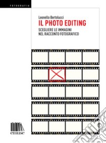 Il photo editing. Scegliere le immagini nel racconto fotografico.. E-book. Formato EPUB ebook di Leonello Bertolucci