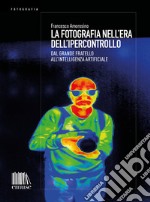 La fotografia nell'era dell'ipercontrollo: Dal Grande Fratello all'intelligenza artificiale. E-book. Formato EPUB