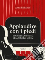 Applaudire con i piediSegreti e curiosità della musica colta. E-book. Formato Mobipocket ebook