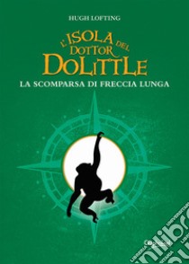 L’isola del dottor DolittleLa scomparsa di Freccia Lunga. E-book. Formato Mobipocket ebook di Hugh Lofting