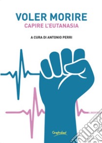 Voler morireCapire l'eutanasia. E-book. Formato EPUB ebook di Antonio Perri