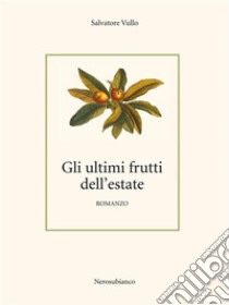 Gli ultimi frutti dell'estate. E-book. Formato EPUB ebook di Salvatore Vullo