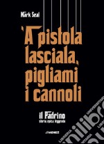 'A pistola lasciala, pigliami i cannoli: Il Padrino. Storia, epica, leggenda. E-book. Formato EPUB