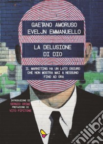 La delusione di DioIl marketing ha un lato oscuro che non mostra mai a nessuno. Fino ad ora.. E-book. Formato EPUB ebook di Gaetano Amoruso Eveljn Emmanuello