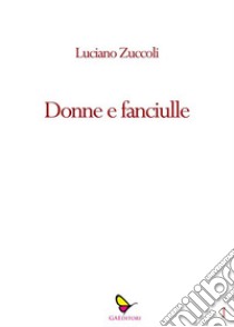 Donne e fanciulle. E-book. Formato EPUB ebook di Luciano Zùccoli