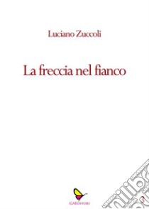 La freccia nel fianco. E-book. Formato EPUB ebook di Luciano Zùccoli