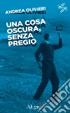 Una cosa oscura, senza pregio. E-book. Formato EPUB ebook di Andrea Olivieri