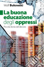 La buona educazione degli oppressi: Piccola storia del decoro. E-book. Formato EPUB ebook