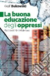 La buona educazione degli oppressi: Piccola storia del decoro. E-book. Formato EPUB ebook di Wolf Bukowski