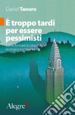 È troppo tardi per essere pessimisti: Come fermare la catastrofe ecologica imminente. E-book. Formato EPUB