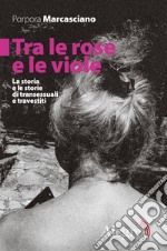 Tra le rose e le viole: La storia e le storie di transessuali e travestiti. E-book. Formato EPUB