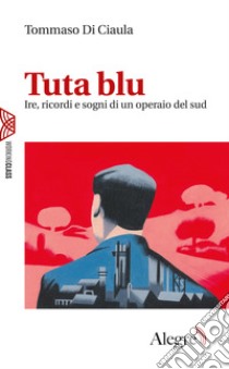 Tuta blu: Ire, ricordi e sogni di un operaio del sud. E-book. Formato EPUB ebook di Tommaso Di Ciaula