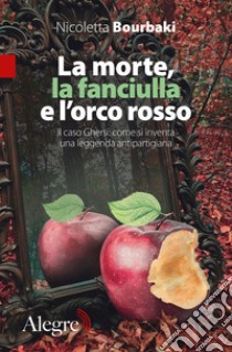 La morte, la fanciulla e l’orco rosso: Il caso Ghersi: come si inventa una leggenda antipartigiana. E-book. Formato EPUB ebook di Nicoletta Bourbaki