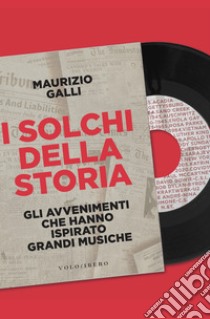 I solchi della storia: Gli avvenimenti che hanno ispirato grandi musiche. E-book. Formato EPUB ebook di Maurizio Galli