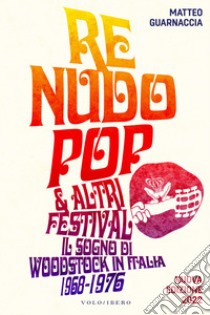 Re Nudo Pop & altri festival: Il sogno di Woodstock in Italia 1968-1976 - Nuova Edizione 2022. E-book. Formato EPUB ebook di Matteo Guarnaccia