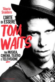 L’arte di essere Tom Waits: Tra musica, cinema, teatro e televisione. E-book. Formato EPUB ebook di Tiberio Snaidero