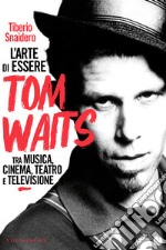 L’arte di essere Tom Waits: Tra musica, cinema, teatro e televisione. E-book. Formato EPUB ebook