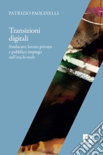 Transizioni digitali: Sindacato, lavoro privato e pubblico impiego nell'era hi-tech. E-book. Formato EPUB ebook di Patrizio Paolinelli