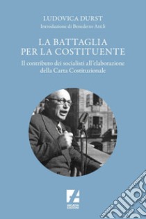 La Battaglia per la Costituente: Il contributo dei socialisti nell'elaborazione della Carta Costituzionale. E-book. Formato EPUB ebook di Ludovica Durst