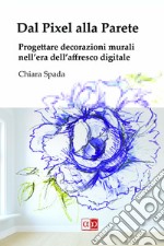 Dal Pixel alla PareteProgettare decorazioni murali nell&apos;era dell&apos;affresco digitale. E-book. Formato PDF