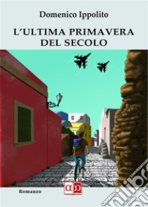 L'ultima primavera del secolo. E-book. Formato EPUB ebook di Domenico Ippolito