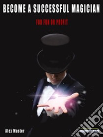 Become a successful magicianFor fun or profit!. E-book. Formato PDF ebook di Alex Master