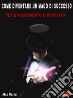 Come diventare un mago di successoPer profitto o divertimento!. E-book. Formato Mobipocket