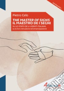 The Master of signs - Il Maestro de i segni: Su lo stato de li udenti italiani, su la loro istruzione ed emancipazione. E-book. Formato EPUB ebook di Pietro Celo