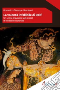 La volontà infallibile di Delfi: Un occhio linguistico sugli oracoli di fondazione coloniale. E-book. Formato EPUB ebook di Domenico Giuseppe Muscianisi