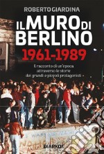 Il Muro di Berlino 1961-1989Il racconto di un&apos;epoca attraverso le storie dei grandi e piccoli protagonisti. E-book. Formato EPUB