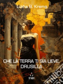 Che la terra ti sia lieve, Drusilla. E-book. Formato EPUB ebook di Lukha B. Kremo