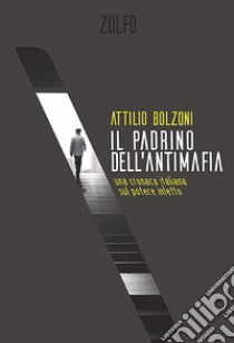 Il padrino dell'antimafia: una cronaca italiana sul potere infetto. E-book. Formato EPUB ebook di Attilio Bolzoni