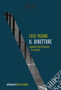 Il direttore: quarant'anni di lavoro in carcere. E-book. Formato EPUB ebook di Luigi Pagano