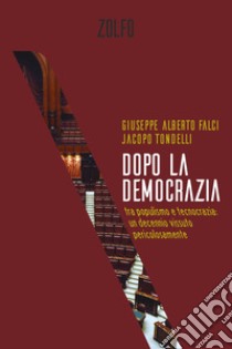 Dopo la democrazia: Tra populismo e tecnocrazia: un decennio vissuto pericolosamente. E-book. Formato EPUB ebook di Jacopo Tondelli