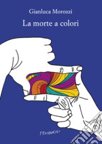 La morte a colori. E-book. Formato EPUB ebook di Gianluca Morozzi