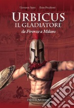 Urbicus il gladiatoreDa Firenze a Milano. E-book. Formato EPUB ebook